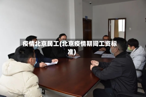 疫情北京民工(北京疫情期间工资标准)-第3张图片