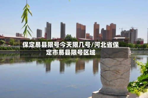 保定易县限号今天限几号/河北省保定市易县限号区域