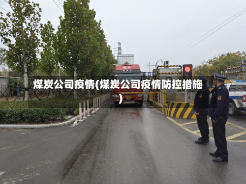 煤炭公司疫情(煤炭公司疫情防控措施)