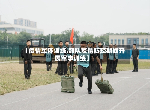【疫情军体训练,部队疫情防控期间开展军事训练】-第2张图片