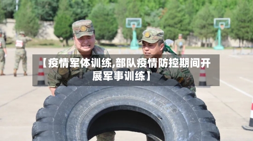 【疫情军体训练,部队疫情防控期间开展军事训练】