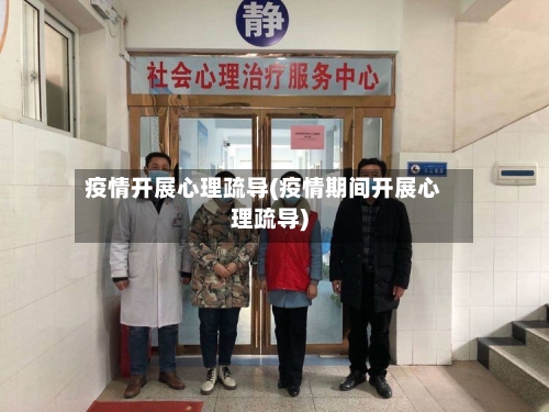 疫情开展心理疏导(疫情期间开展心理疏导)-第2张图片