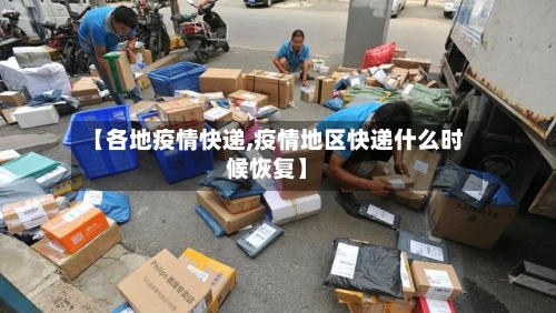 【各地疫情快递,疫情地区快递什么时候恢复】