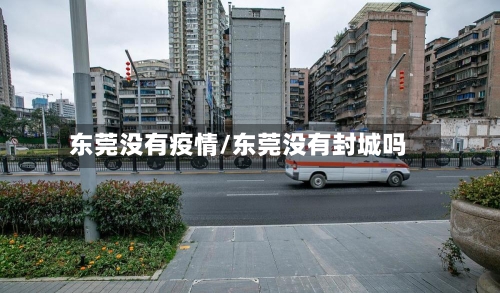 东莞没有疫情/东莞没有封城吗-第2张图片