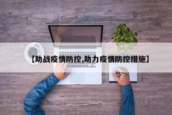 【助战疫情防控,助力疫情防控措施】