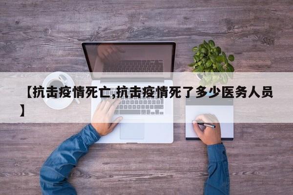 【抗击疫情死亡,抗击疫情死了多少医务人员】