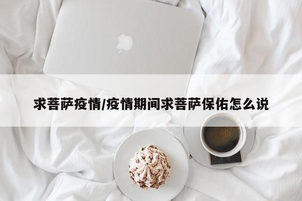 求菩萨疫情/疫情期间求菩萨保佑怎么说