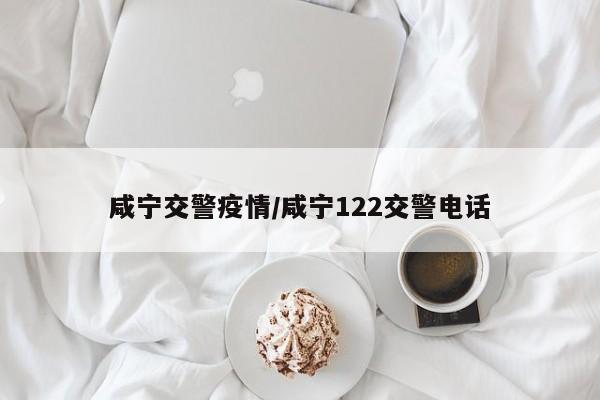 咸宁交警疫情/咸宁122交警电话