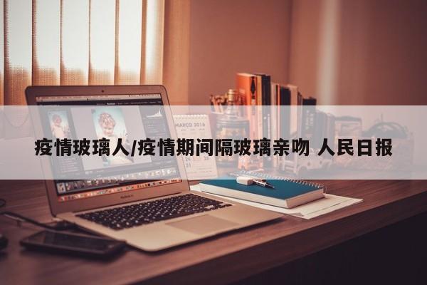 疫情玻璃人/疫情期间隔玻璃亲吻 人民日报