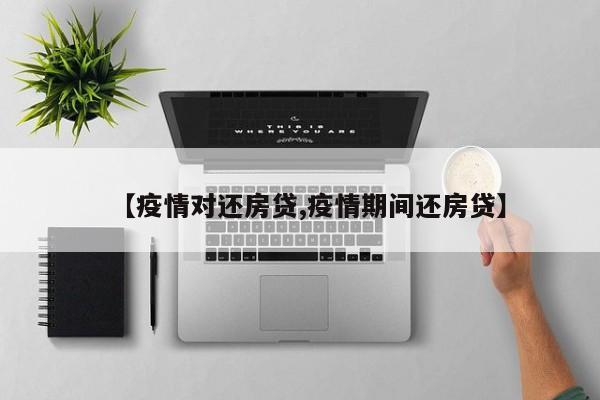 【疫情对还房贷,疫情期间还房贷】