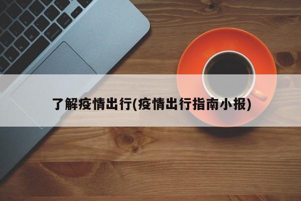 了解疫情出行(疫情出行指南小报)