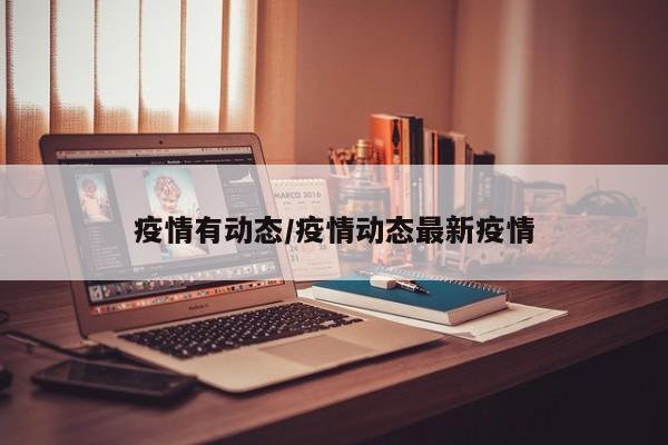 疫情有动态/疫情动态最新疫情