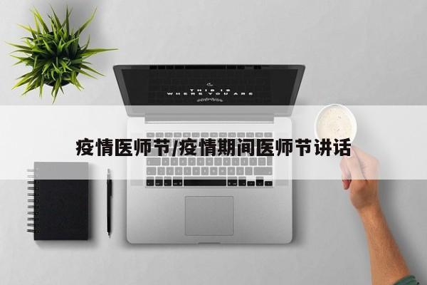 疫情医师节/疫情期间医师节讲话