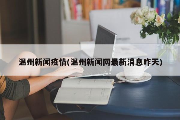 温州新闻疫情(温州新闻网最新消息昨天)