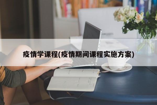疫情学课程(疫情期间课程实施方案)