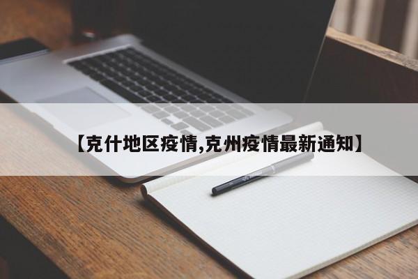 【克什地区疫情,克州疫情最新通知】