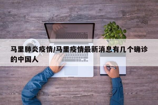 马里肺炎疫情/马里疫情最新消息有几个确诊的中国人