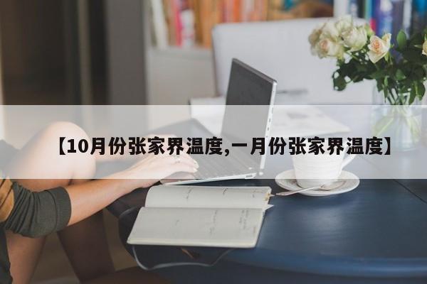 【10月份张家界温度,一月份张家界温度】