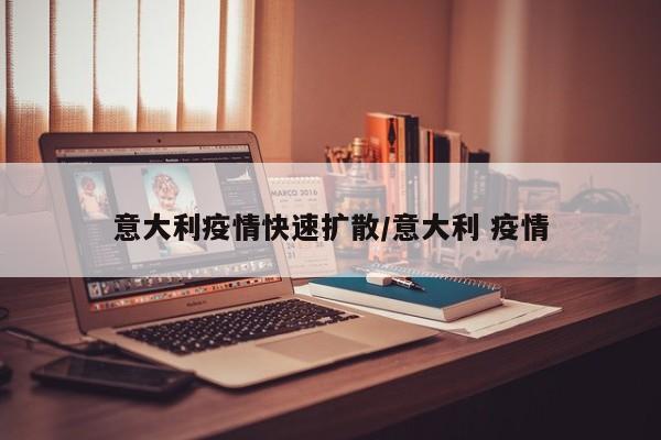 意大利疫情快速扩散/意大利 疫情