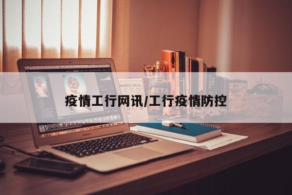 疫情工行网讯/工行疫情防控