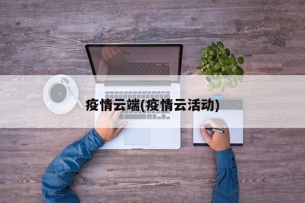 疫情云端(疫情云活动)