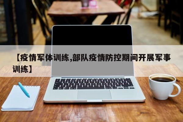 【疫情军体训练,部队疫情防控期间开展军事训练】