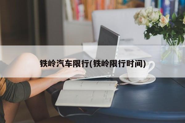 铁岭汽车限行(铁岭限行时间)