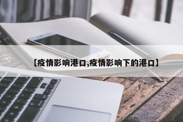 【疫情影响港口,疫情影响下的港口】