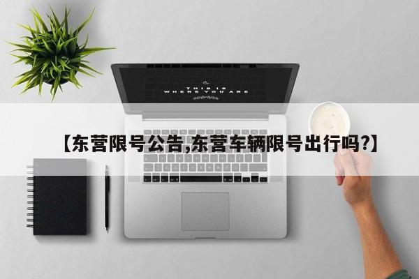 【东营限号公告,东营车辆限号出行吗?】