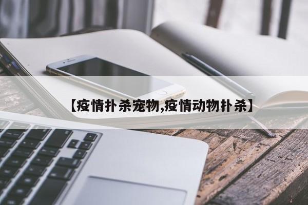 【疫情扑杀宠物,疫情动物扑杀】