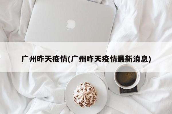 广州昨天疫情(广州昨天疫情最新消息)