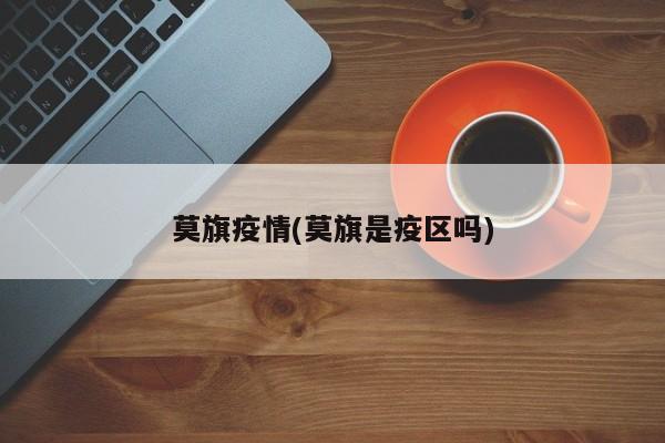 莫旗疫情(莫旗是疫区吗)