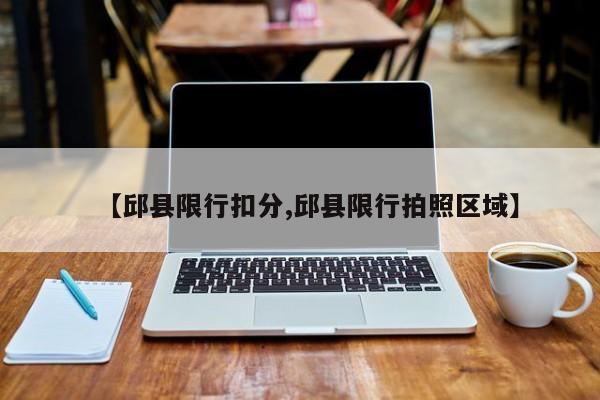 【邱县限行扣分,邱县限行拍照区域】
